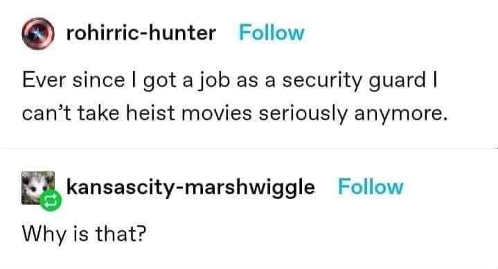 rohirric hunter Follow Ever since got a job as a security guard cant take heist movies seriously anymore ukansascity marshwiggle Follow Why is that