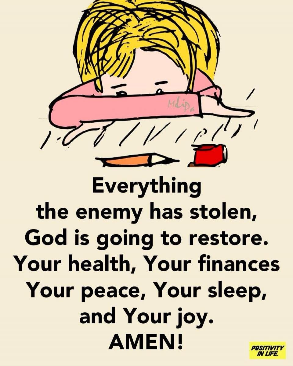 Everything the enemy has stolen, God is going to restore. Your health, Your finances Your peace, Your sleep, and Your joy. AMEN! POSITIVITY IN LIFE.
