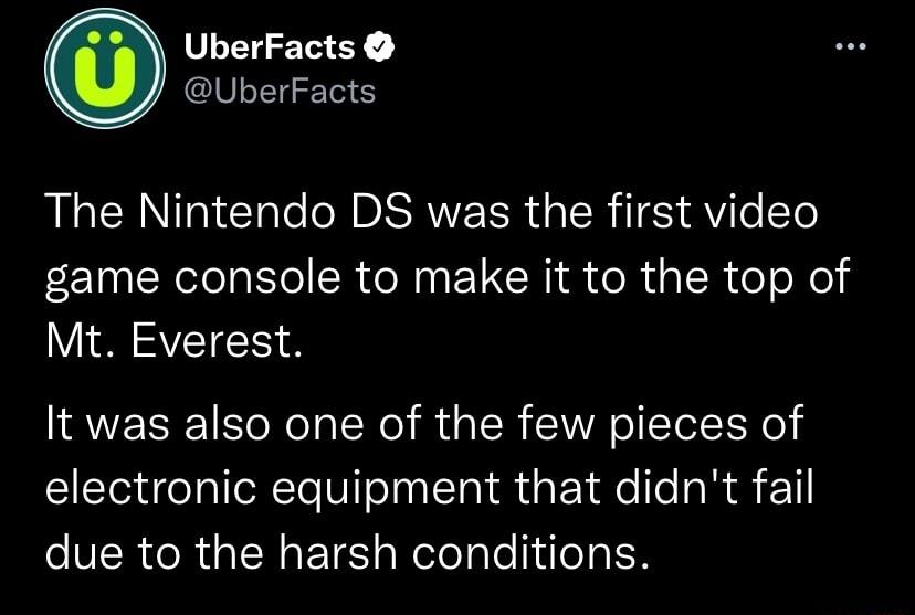 UberFacts GVLEG S The Nintendo DS was the first video game console to make it to the top of V AVEIE It was also one of the few pieces of electronic equipment that didnt fail eVER RGN ETE R elelyTe eTaEN