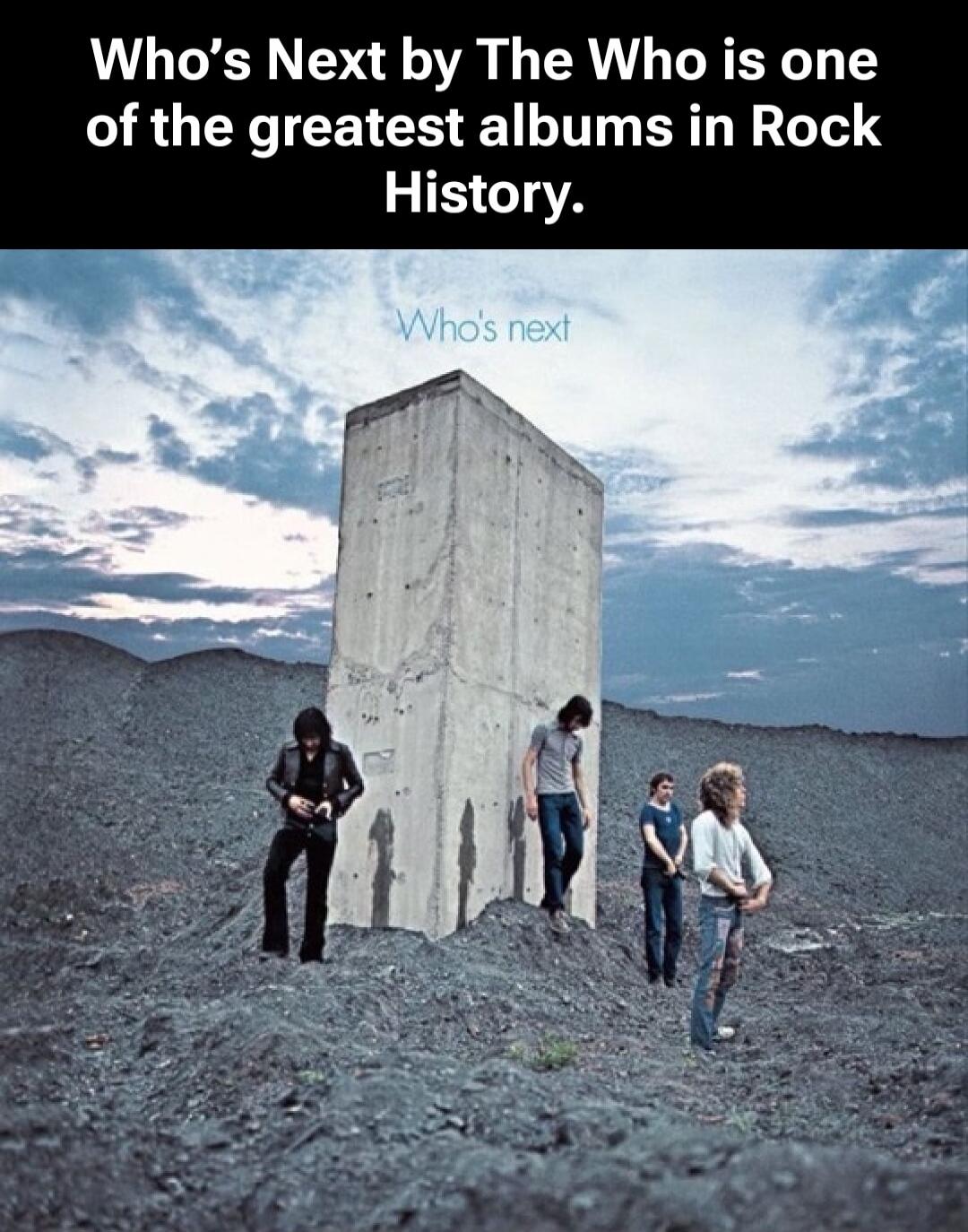 Who's Next by The Who is one of the greatest albums in Rock History.