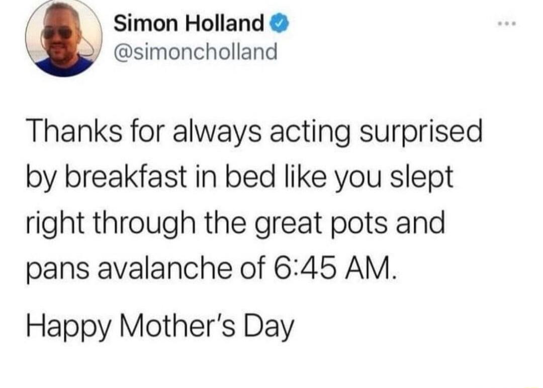 Simon Holland simoncholland Thanks for always acting surprised by breakfast in bed like you slept right through the great pots and pans avalanche of 645 AM Happy Mothers Day