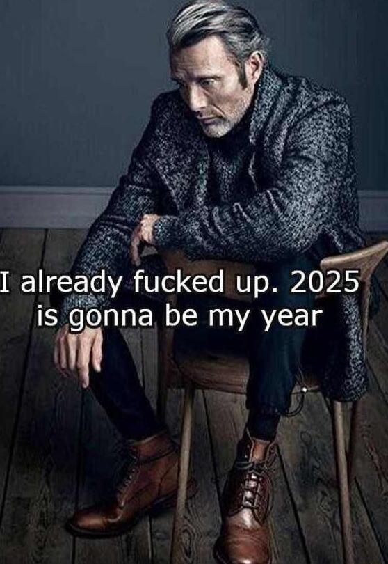already fucked up 2025 5 gonna be my year n A T