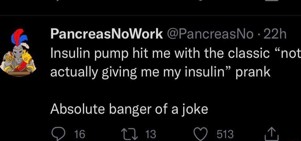 PancreasNoWork PancreasNo 22h Insulin pump hit me with the classic not actually giving me my insulin prank Absolute banger of a joke 18 1 13 WEIK R