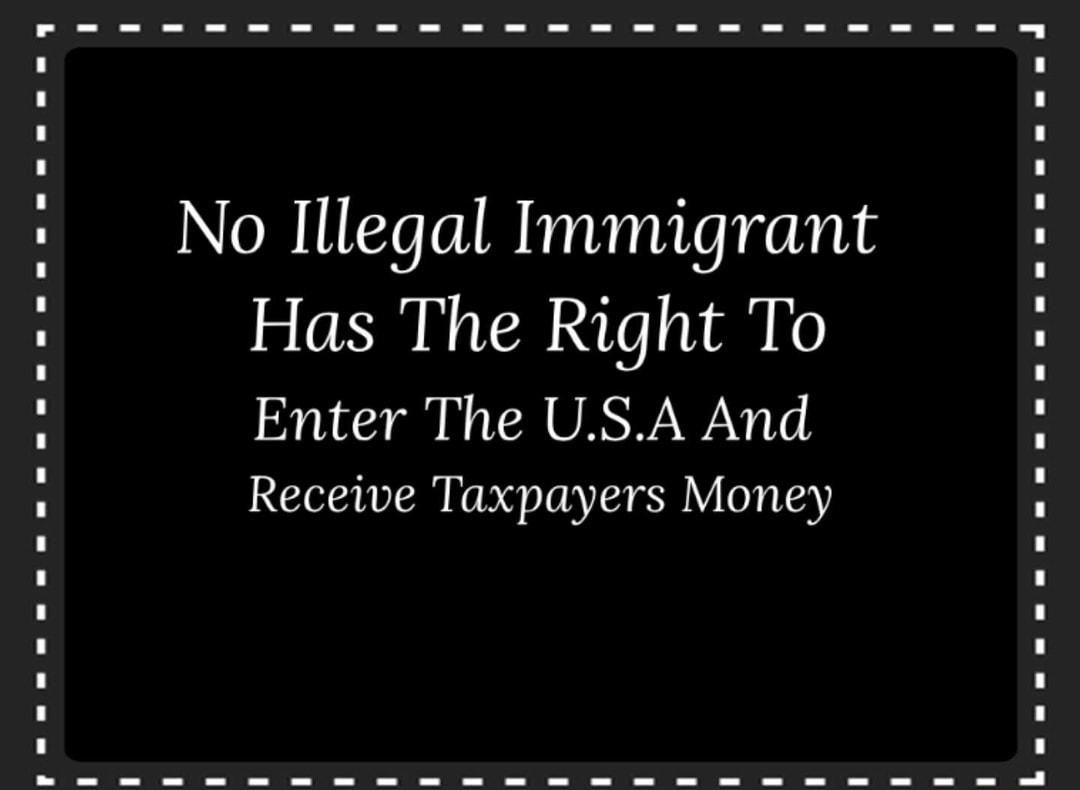 No Illegal Immigrant Has The Right To Enter The USA And Receive Taxpayers Money AIA LIA AE