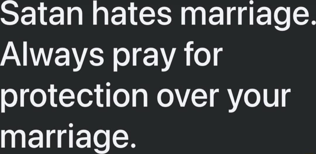 Satan hates marriage. Always pray for protection over your marriage.