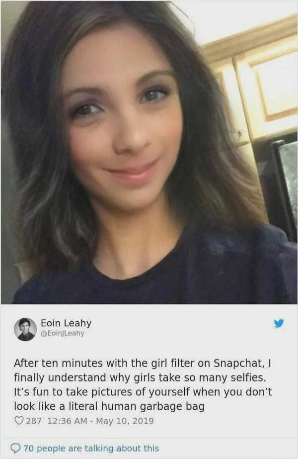 A Eoin Leahy After ten minutes with the girl filter on Snapchat finally understand why girls take so many selfies Its fun to take pictures of yourself when you dont look like a literal human garbage bag