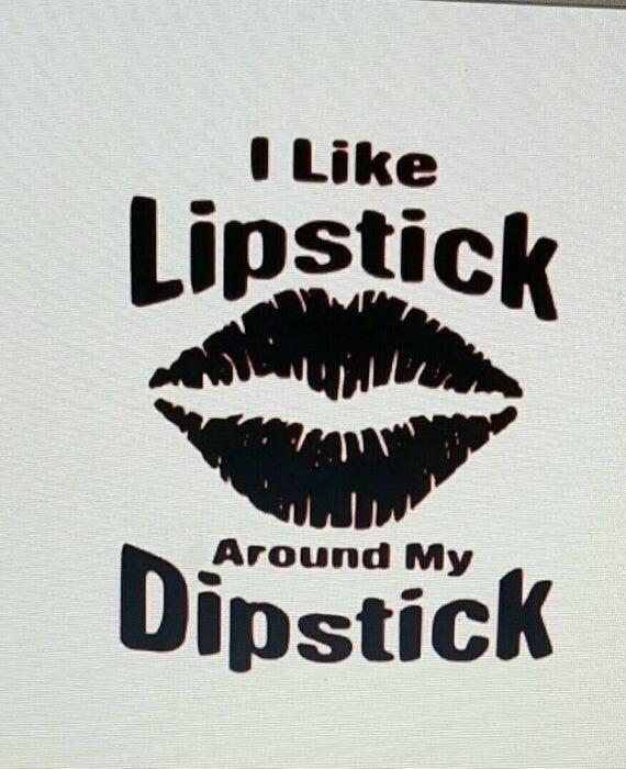 I Like Lipstick Around My Dipstick