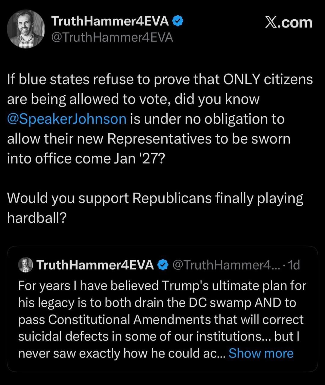 If blue states refuse to prove that ONLY citizens are being allowed to vote, did you know @SpeakerJohnson is under no obligation to allow their new Representatives to be sworn into office come Jan '27? Would you support Republicans finally playing hardball? For years I have believed Trump's ultimate plan for his legacy is to both drain the DC swamp