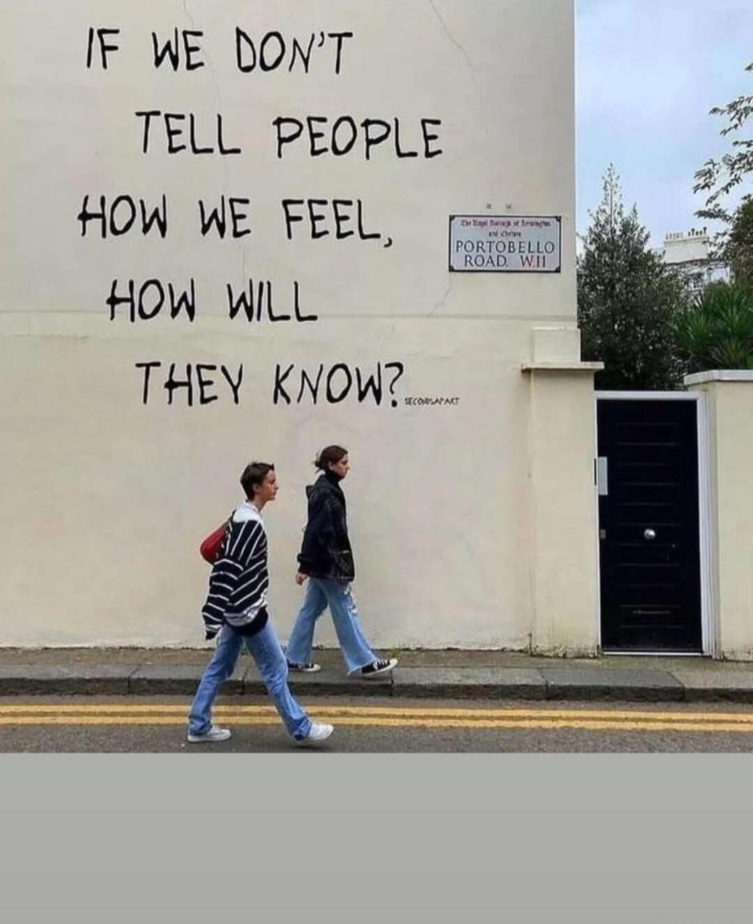 IF WE DON'T TELL PEOPLE HOW WE FEEL, HOW WILL THEY KNOW? PORTOBELLO ROAD W11. SECONDSAPART.