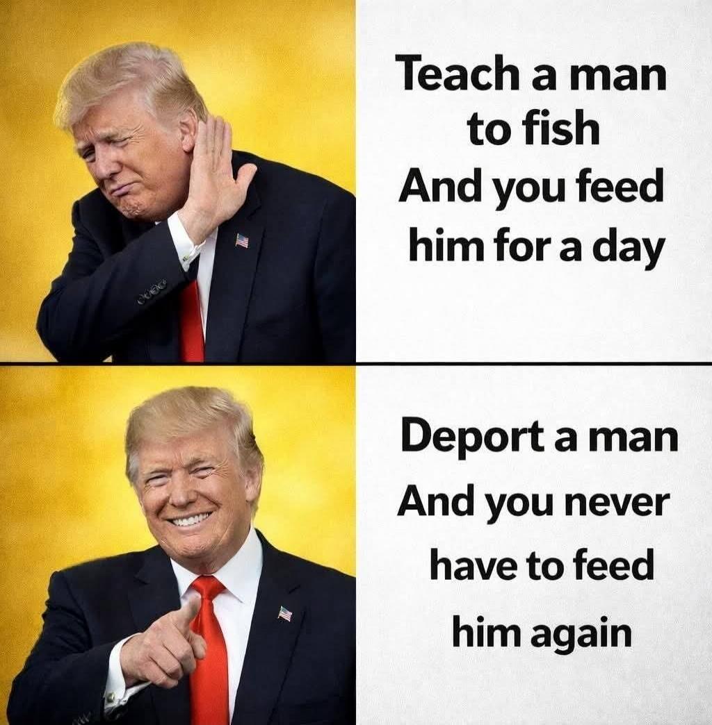 Teach a man to fish
And you feed him for a day

Deport a man
And you never have to feed him again