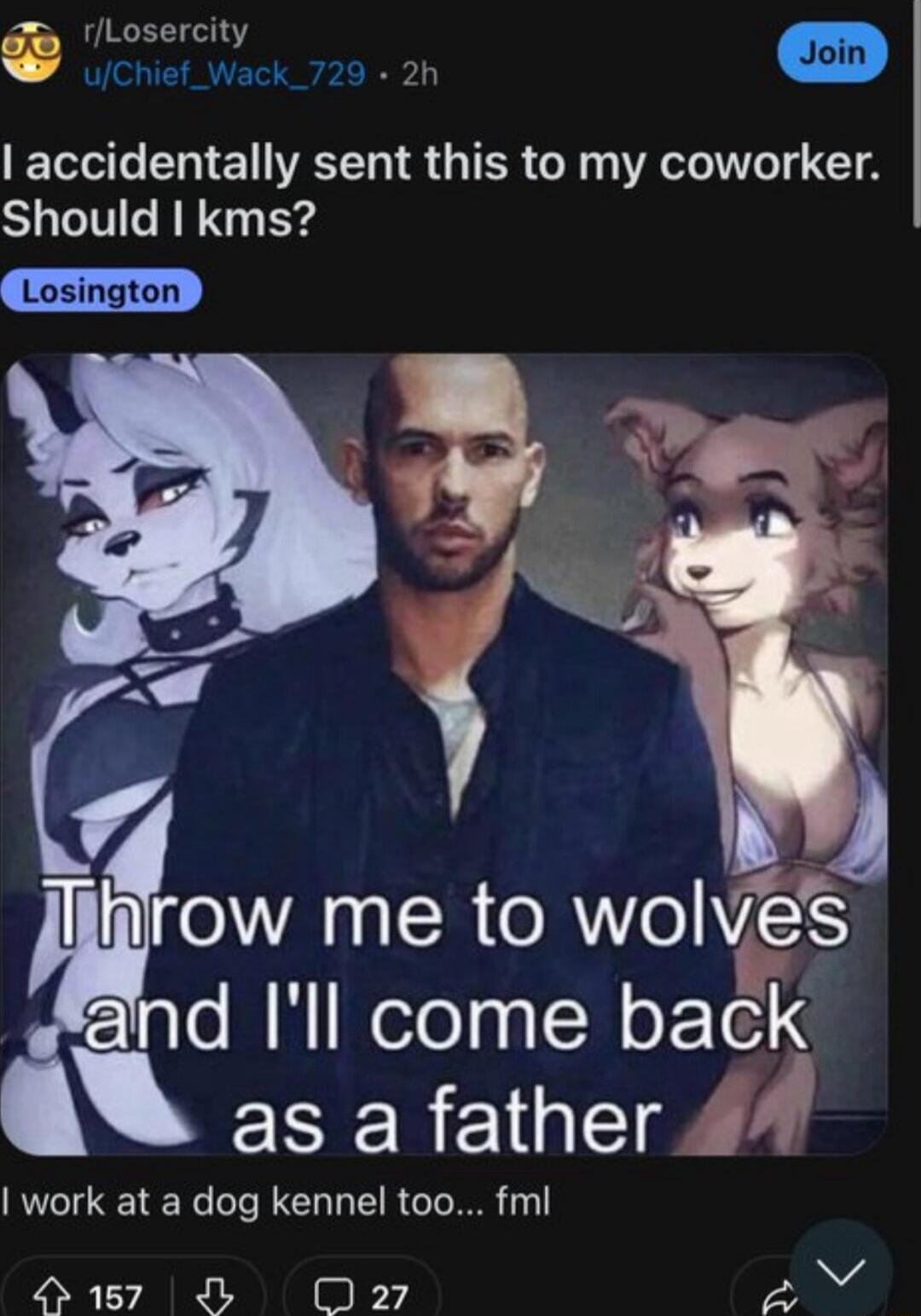 g rLosercity S o L4 ef_Wack 2h Join accidentally sent this to my coworker Should kms 7 VAR wolf and Ill come back as a father 44 work at a dog kennel too fml H 157 O 027 2 v