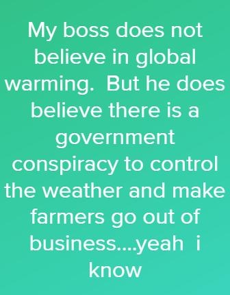My boss does not o I1ITAVW s WeooF1 e alo M 101 8 gTNe o1 believe there is a government ool Yol I l el elegiifo the weather and make farmers go out of businessyeah i know Picsart