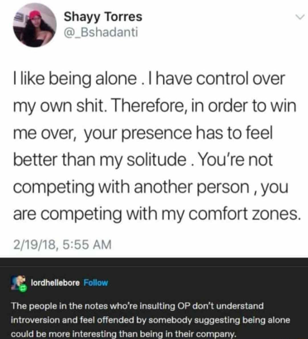 A8 Shayy Torres _Bshadant like being alone have control over my own shit Therefore in order to win me over your presence has to feel better than my solitude Youre not competing with another person you are competing with my comfort zones lordheliebore The people in the notes whore insul dont ur d sting being alone npeny