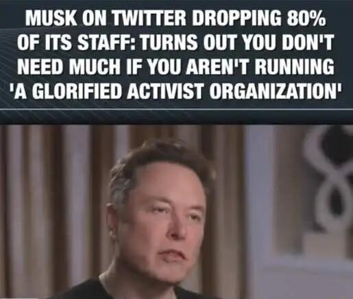 MUSK ON TWITTER DROPPING 80 OF ITS STAFF TURNS OUT YOU DONT NEED MUCH IF YOU ARENT RUNNING A GLORIFIED ACTIVIST ORGANIZATION