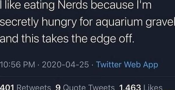 lIke eating Nerds because Im secretly hungry for aquarium gravel and this takes the edge off 1056 PM 2020 04 25 Twitter Web App 401 Retweete O Duinte Tweete 1 462 ikee