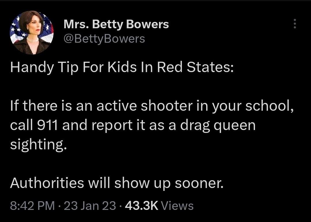 Mrs Betty Bowers BettyBowers Handy Tip For Kids In Red States If there is an active shooter in your school call 911 and report it as a drag queen sighting Authorities will show up sooner R PR VR BEND LR K QU