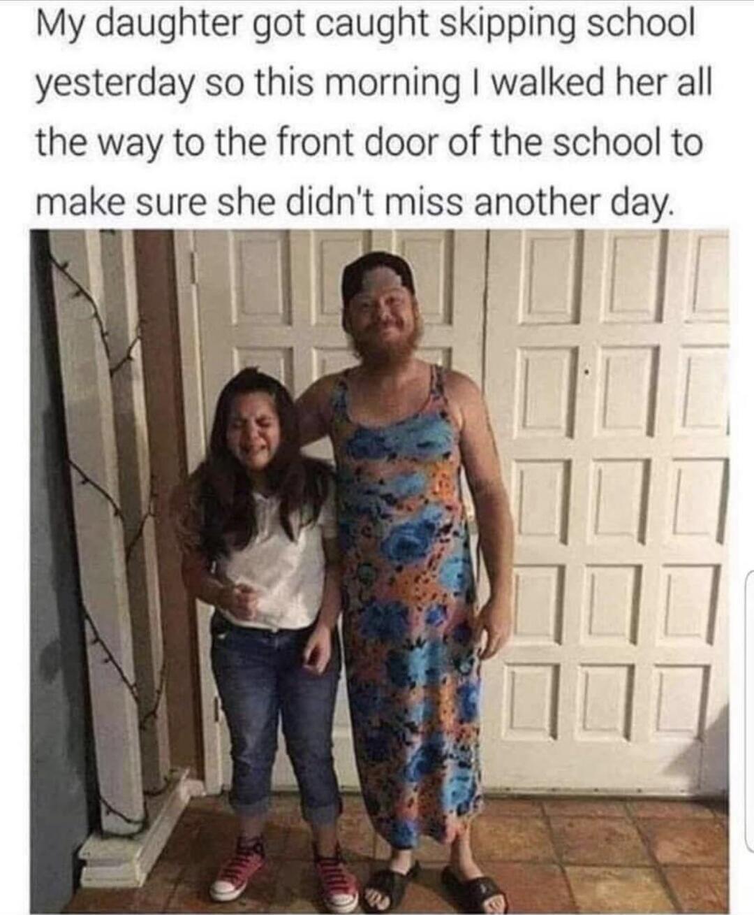 My daughter got caught skipping school yesterday so this morning walked her all the way to the front door of the school to make sure she dndnt miss another day