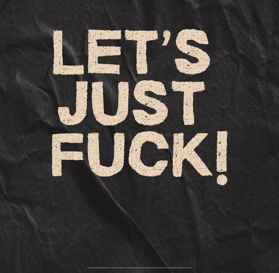 LET'S JUST FUCK!