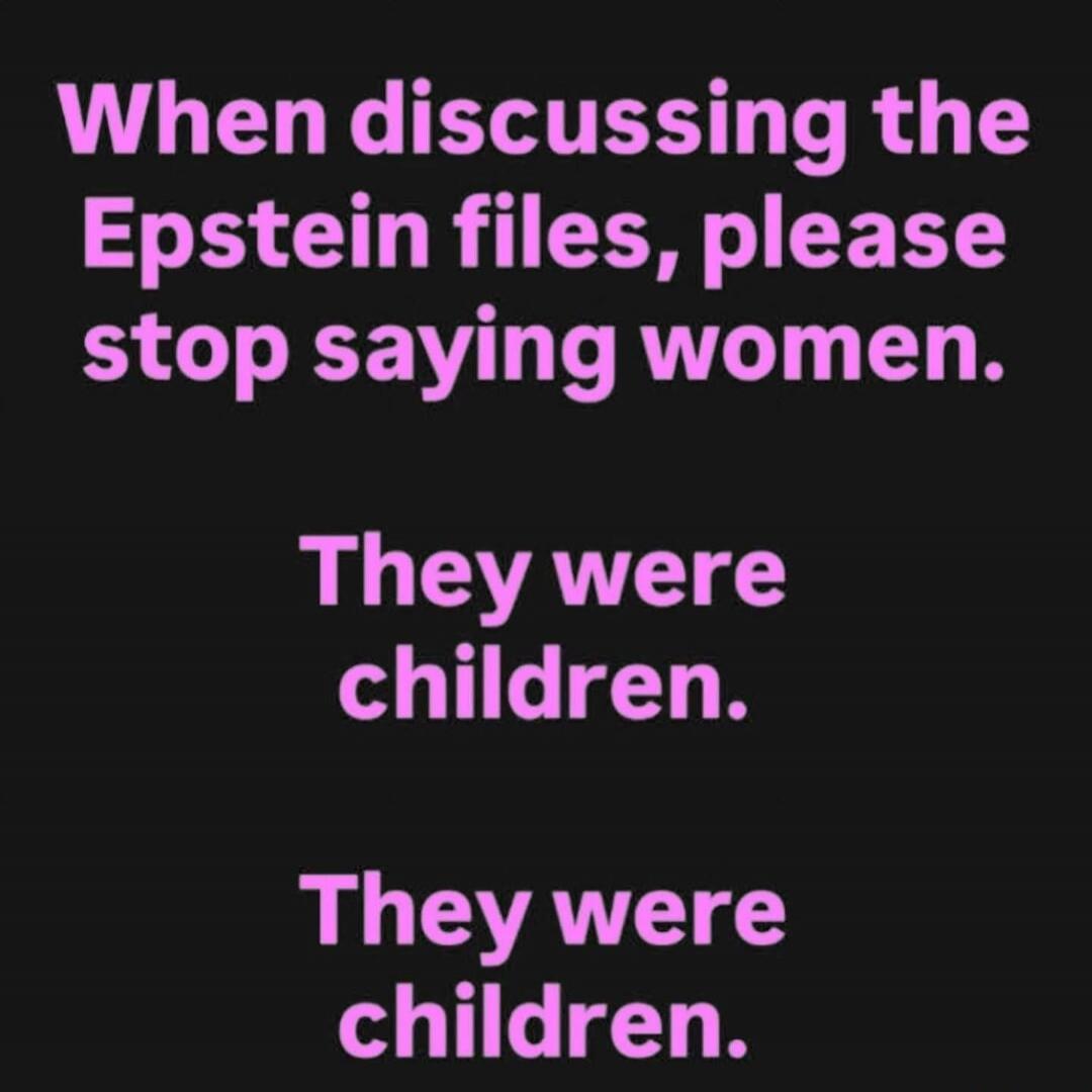 When discussing the Epstein files, please stop saying women. They were children. They were children.