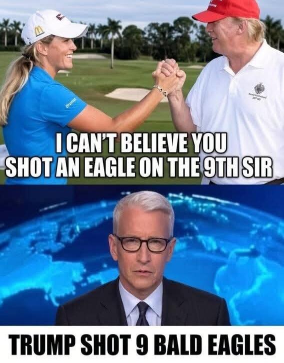 I CAN'T BELIEVE YOU SHOT AN EAGLE ON THE 9TH SIR TRUMP SHOT 9 BALD EAGLES