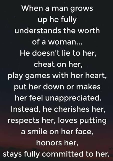 When a man grows up he fully UlaleST6 Yole a TRV VeT 4 of a woman He doesnt lie to her cheat on her play games with her heart oIU1 Al TT e l WeT A e EL 1S I CEINVaET oY o Tel 1 dTe B 4ETe Mo Nl o TT TS pTEH o TTH respects her loves putting a smile on her face honors her stays fully committed to her