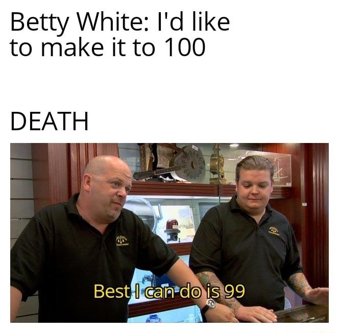 Betty White Id like to make it to 100