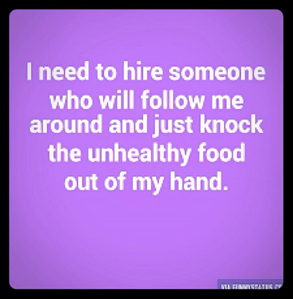 I need to hire someone who will follow me around and just knock the unhealthy food out of my hand.