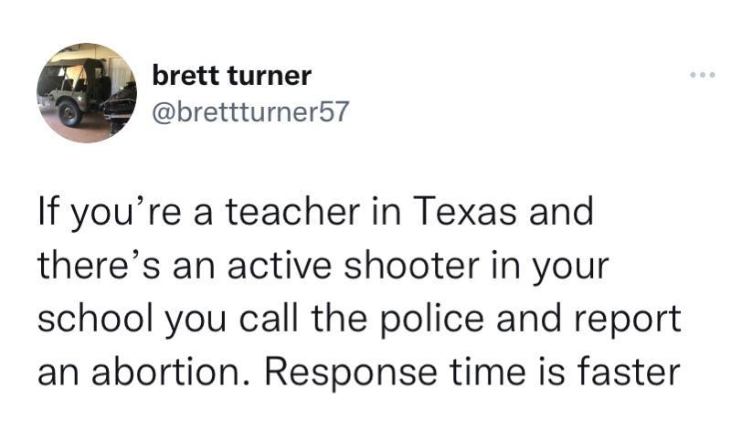 brett turner brettturners7 If youre a teacher in Texas and theres an active shooter in your school you call the police and report an abortion Response time is faster