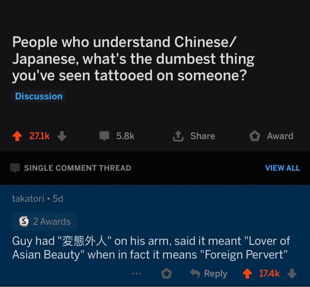 People who understand Chinese BELEREERV EY R G TR 11T 1 3 youve seen tattooed on someone Discussion 2 m 58 Share Award SINGLE COMMENT THREAD VIEWALL takatori 5d 2Awards Guy had ZE85h A on his arm said it meant Lover of Asian Beauty when in fact it means Foreign Pervert Reply 4 174k