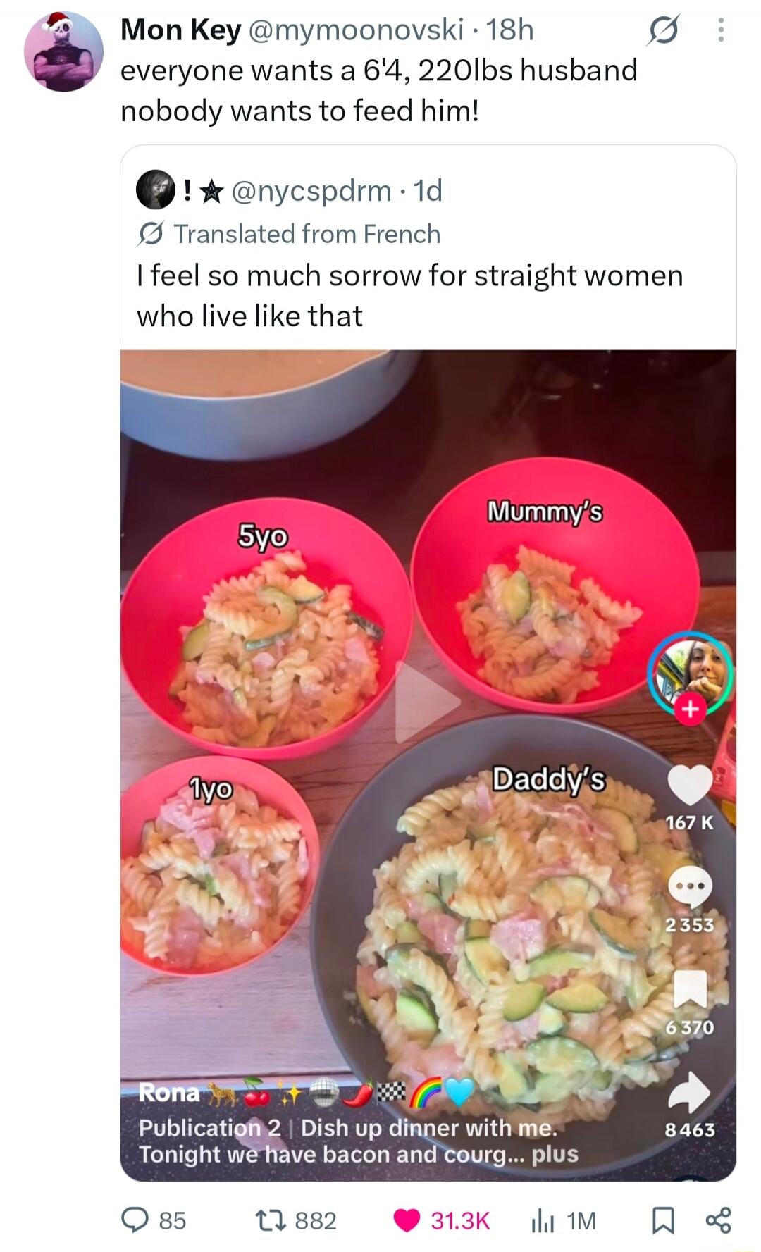 Mon Key @mymoonovski 18h everyone wants a 6'4, 220lbs husband nobody wants to feed him! ! @nycspdrm 1d Translated from French I feel so much sorrow for straight women who live like that. On screen: 5yo, Mummy's, 1yo, Daddy's. Video description: Rona Publication 2 | Dish up dinner with me. Tonight we have bacon and courgette... plus
