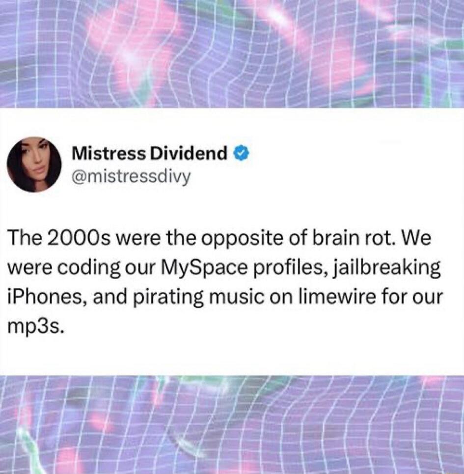 The 2000s were the opposite of brain rot. We were coding our MySpace profiles, jailbreaking iPhones, and pirating music on limewire for our mp3s.