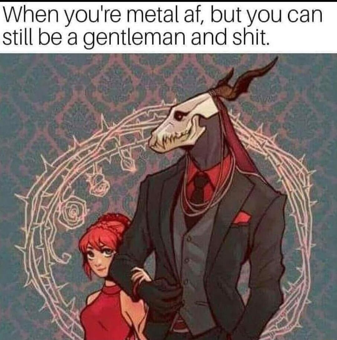When youre metal af but you can still be a gentleman and shit