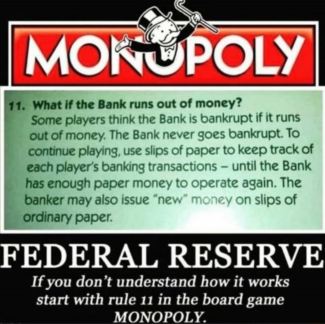 POLY at if the Bank runs out of money Some players think the Bank is bankrupt if it runs out of money The Bank never goes bankrupt To continue playing use slips of paper to keep track of each players banking transactions until the Bank fhsmsh paper money to operate again The may also issue new rm y on slips of paper FEDERAL RESERVE If you dont understand how it works start with rule 11 in the boar