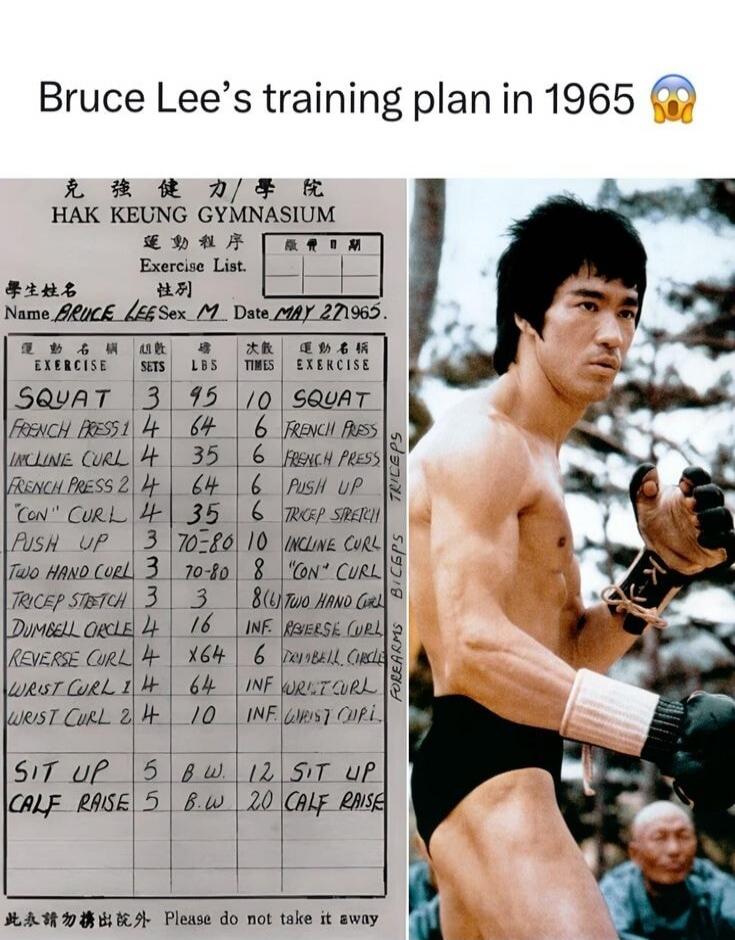 Bruce Lee's training plan in 1965

HAK KEUNG GYMNASIUM
Exercise List
Name: BRUCE LEE
Date: MAY 27 1965

[Workout Table]
SQUAT - 3 sets - 9/10 reps - 1 min rest
FRENCH PRESS - 4 sets - 6? reps - 1 min rest
INCLINE BENCH PRESS - 4 sets - 6? reps - 1 min rest
FRENCH PRESS (another entry) - 4 sets - 6? reps
PUSH UP - 4 sets - 10-20 reps
TRICEP EXTENSIO