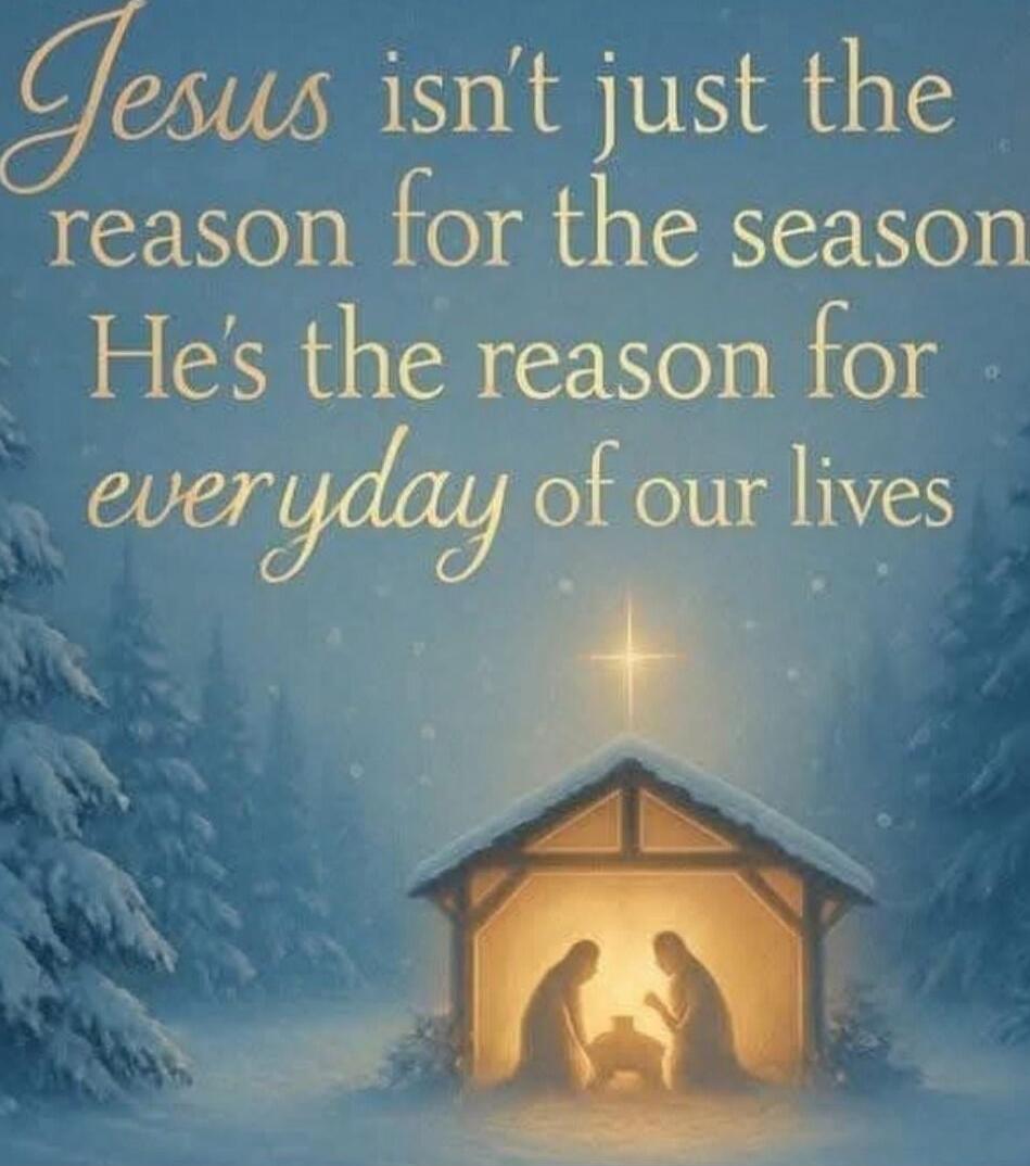 Jesus isn't just the reason for the season. He's the reason for everyday of our lives