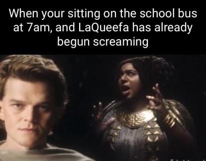 When your sitting on the school bus at 7am and LaQueefa has already begun screaming