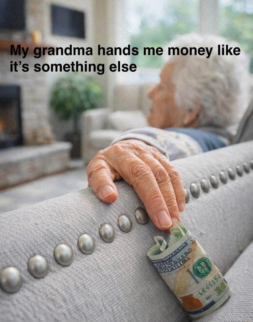 My grandma hands me money like it’s something else