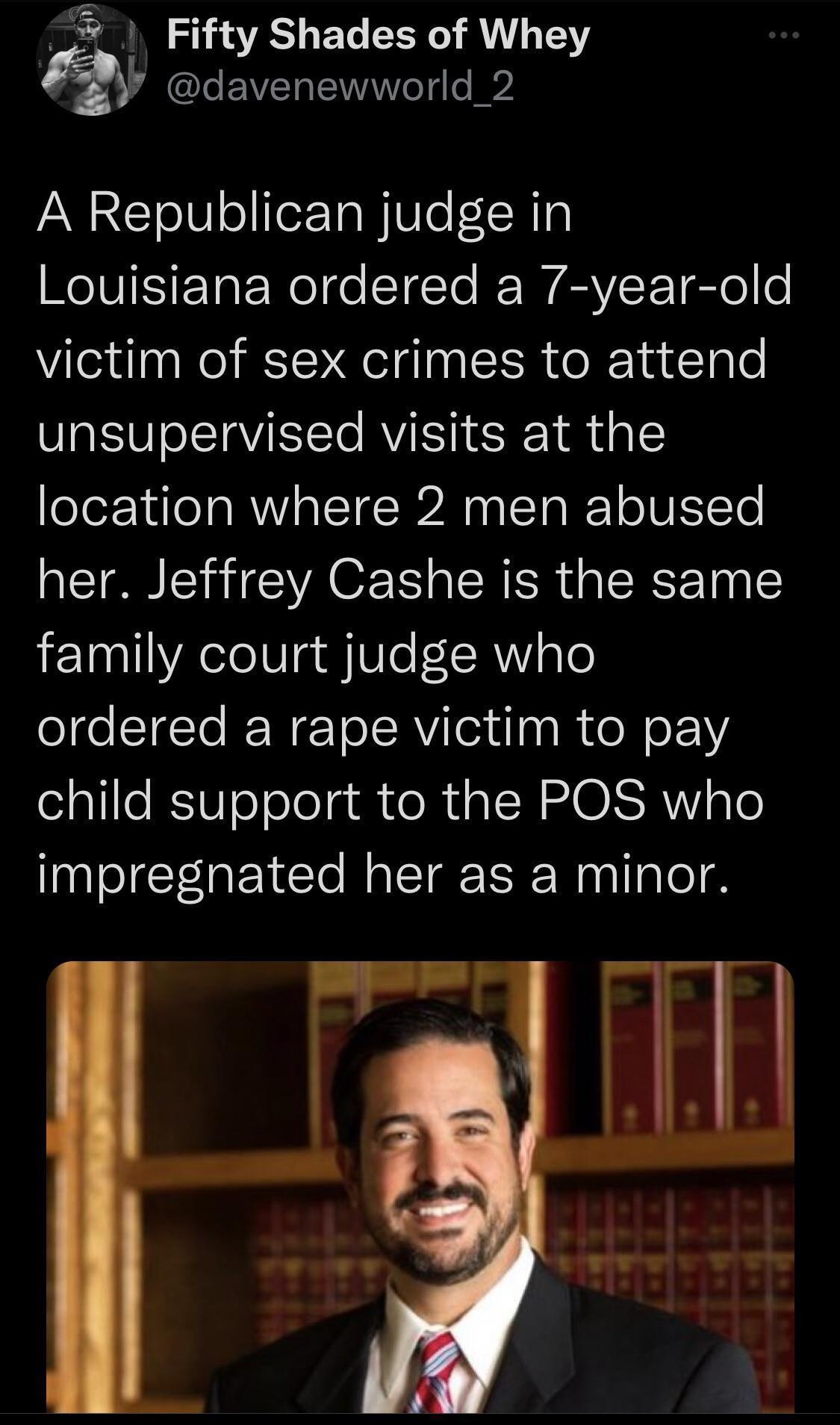 Fifty Shades of Whey y davenewworld_2 A Republican judge in V ET ERe e STo EE WAV Tl o o victim of sex crimes to attend unsupervised visits at the location where 2 men abused her Jeffrey Cashe is the same family court judge who ordered a rape victim to pay child support to the POS who impregnated her as a minor