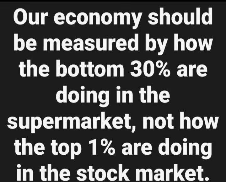 Our economy should be measured by how the bottom 30% are doing in the supermarket, not how the top 1% are doing in the stock market.