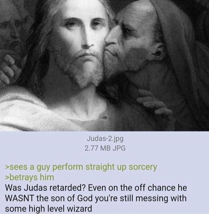 s a guy perform straight up sorc betrays him Was Judas retarded Even on the off chance he WASNT the son of God youre still messing with some high level wizard