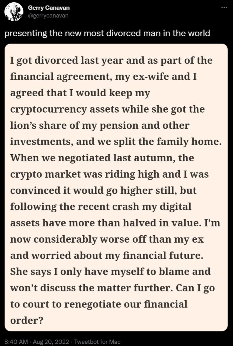oo presenting the new most divorced man in the world I got divorced last year and as part of the financial agreement my ex wife and I agreed that I would keep my cryptocurrency assets while she got the lions share of my pension and other investments and we split the family home When we negotiated last autumn the crypto market was riding high and I was convinced it would go higher still but followi