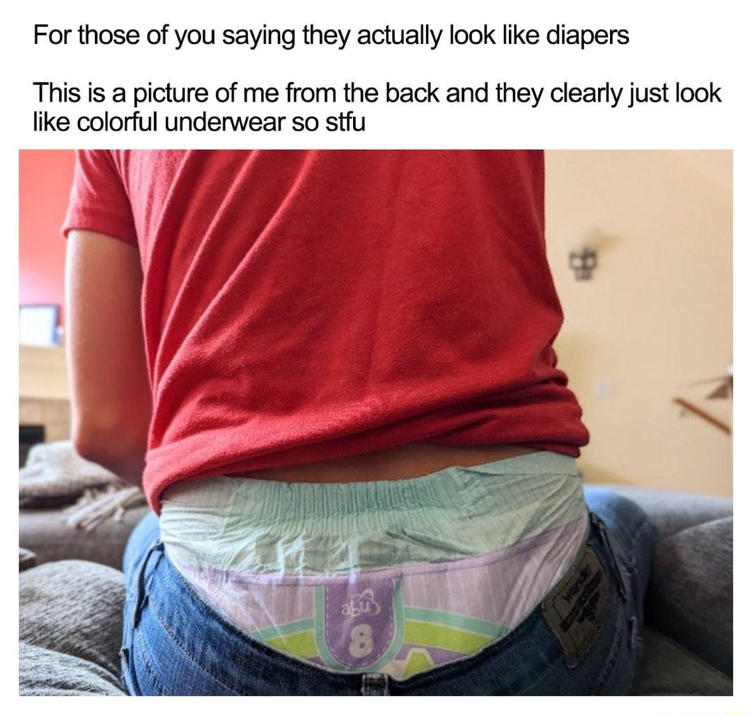 For those of you saying they actually look like diapers This is a picture of me from the back and they clearly just look like colorful underwear so stfu