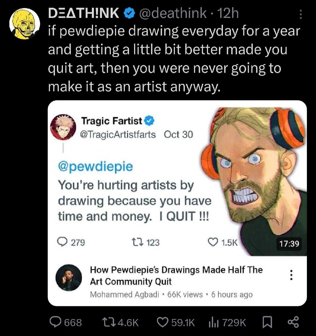 DZATHINK deathink if pewdiepie drawing everyday for a year and getting a little bit better made you quit art then you were never going to ELCHENEDER S Tragic Fartist TragicArtistfarts Oct 30 Youre hurting artists by drawing because you have time and mon How Pewdiepies Drawings Made Half The Art Community Quit