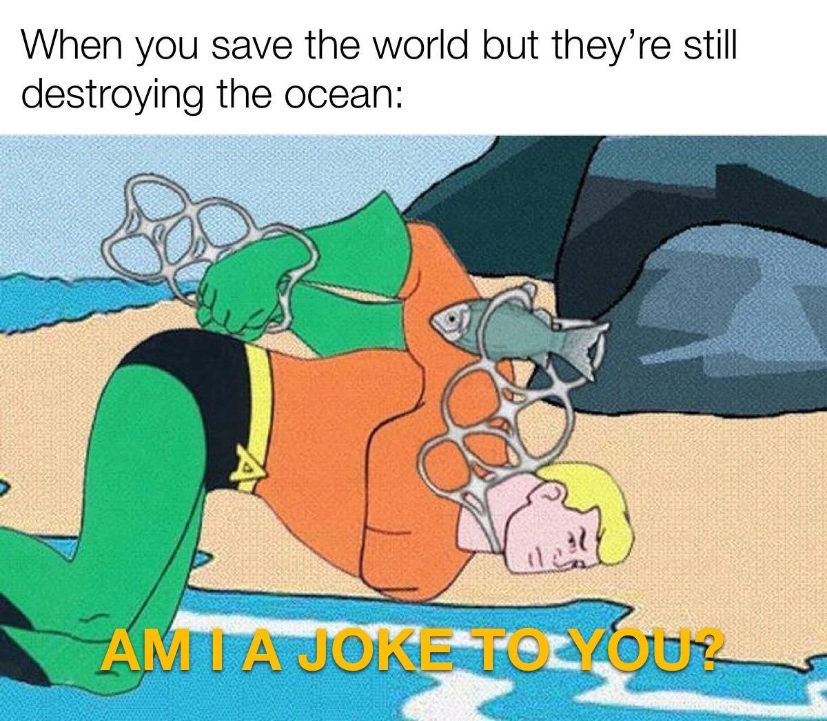 When you save the world but theyre still destroying the ocean