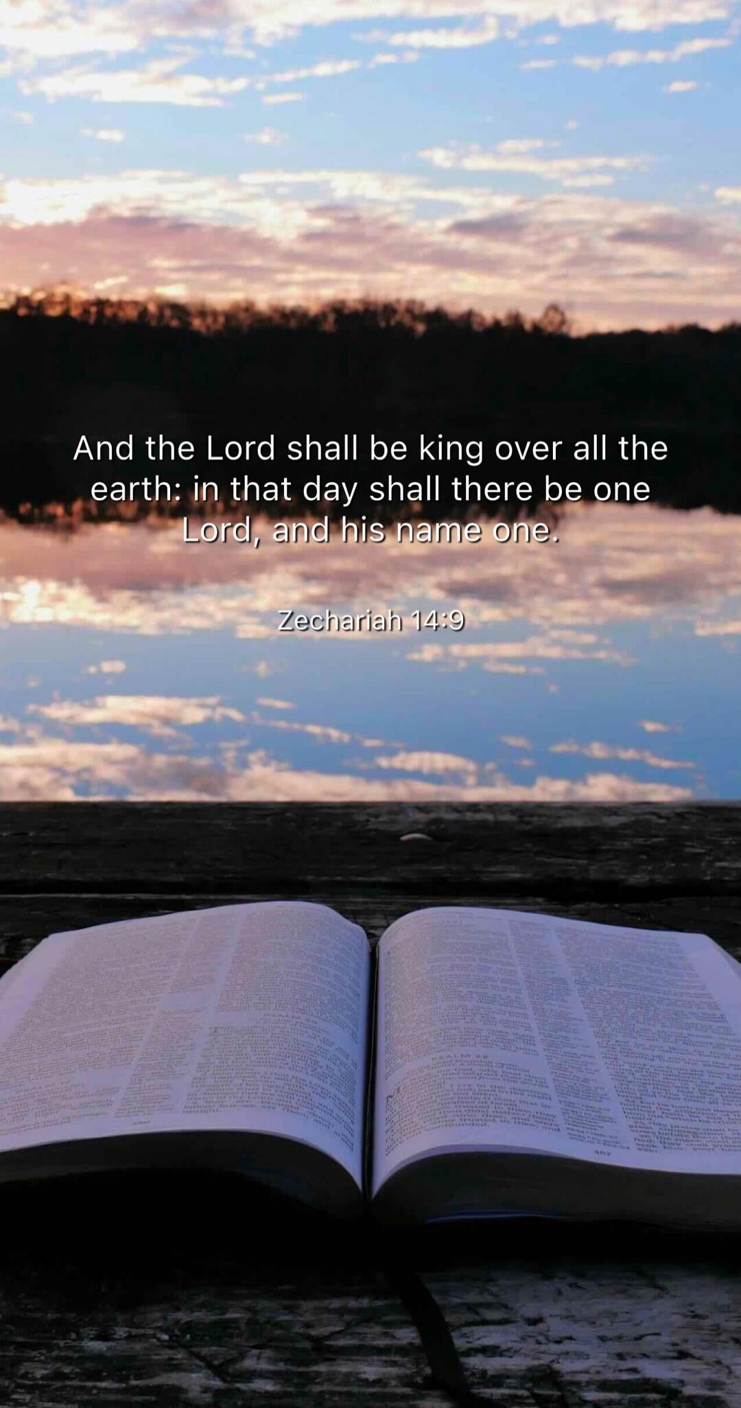 And the Lord shall be king over all the earth: in that day shall there be one Lord, and his name one. Zechariah 14:9