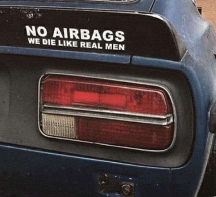 NO AIRBAGS WE DIE LIKE REAL MEN