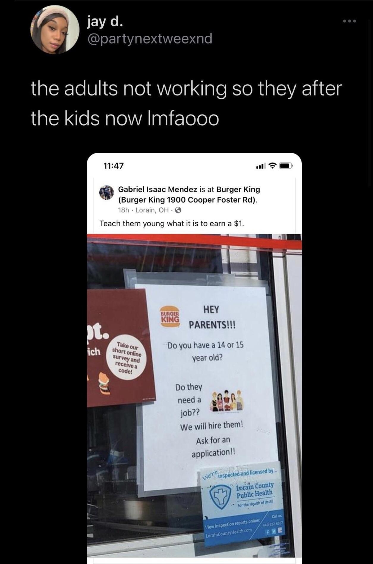 JEVACR QYg WIEEY gle C the adults not working so they after the kids now Imfaooo 1147 all T Gabriel Isaac Mendez is at Burger King Burger King 1900 Cooper Foster Rd 8h Lora Teach them young what it is to earn a 1 HEY PARENTS BURGER KING Do you have a 14 or 15 year old Do they need a job W We will hire them Ask for an application View inspection LorainCounty e