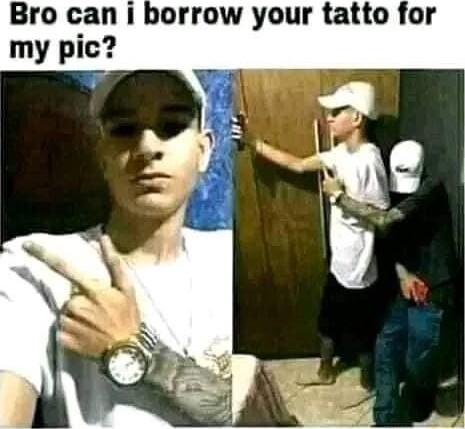 Bro can i borrow your tatto for my pic