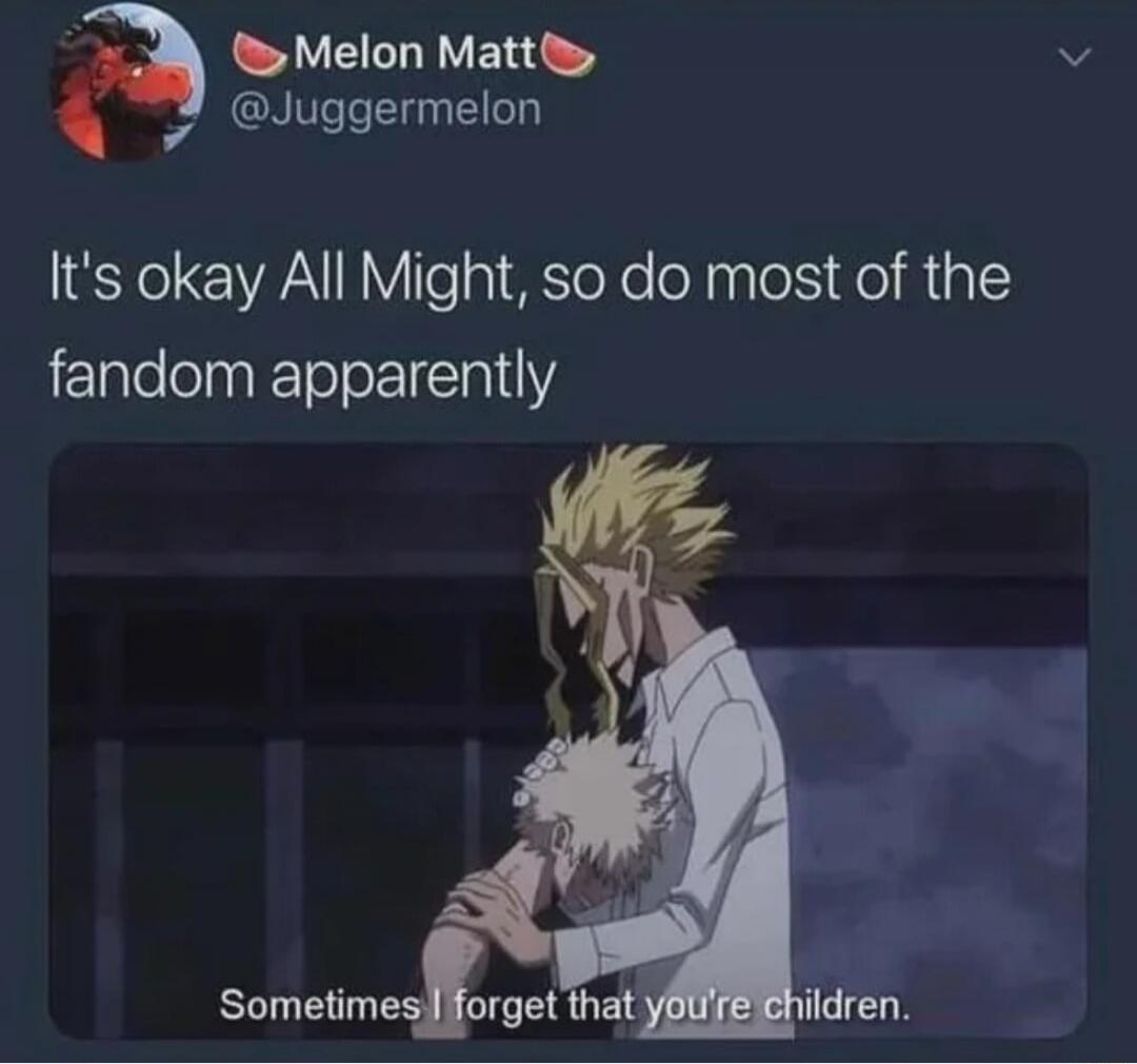 It's okay All Might, so do most of the fandom apparently
Sometimes I forget that you're children.