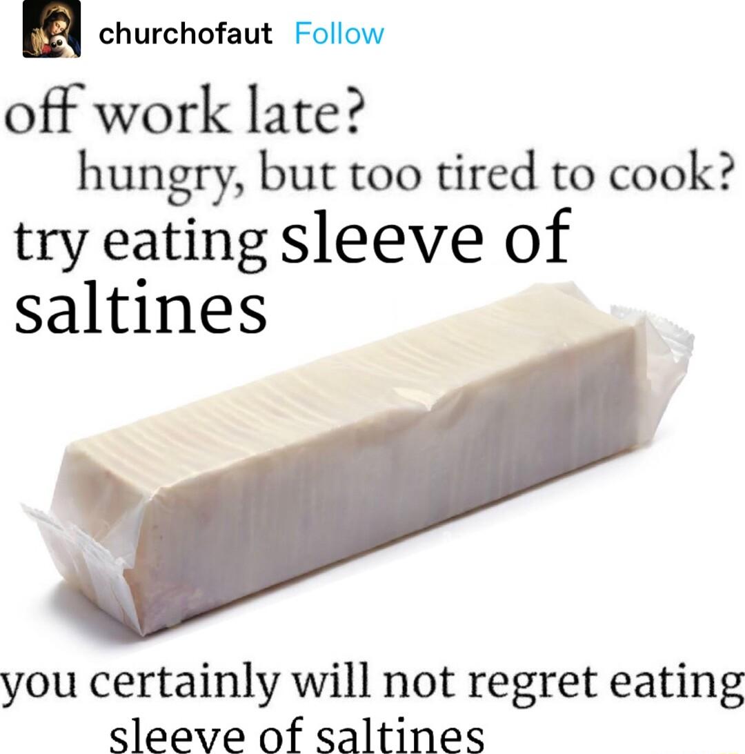 churchofaut Follow off work late hungry but too tired to cook try eating sleeve of saltines you certainly will not regret eating sleeve of saltines